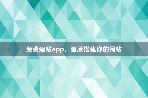 免费建站app，猖厥搭建你的网站