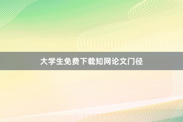 大学生免费下载知网论文门径